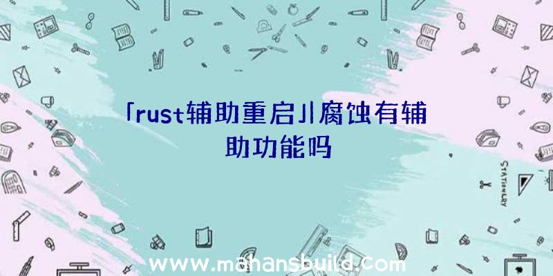 「rust辅助重启」|腐蚀有辅助功能吗